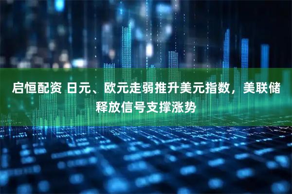 启恒配资 日元、欧元走弱推升美元指数，美联储释放信号支撑涨势