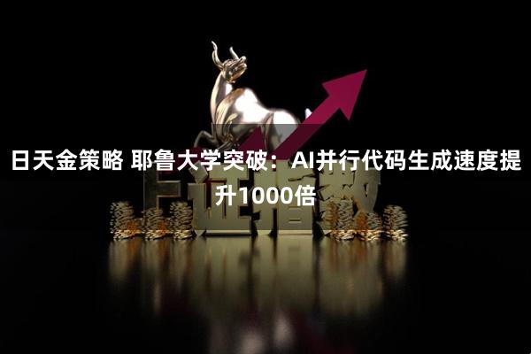 日天金策略 耶鲁大学突破：AI并行代码生成速度提升1000倍