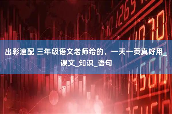 出彩速配 三年级语文老师给的，一天一页真好用_课文_知识_语句