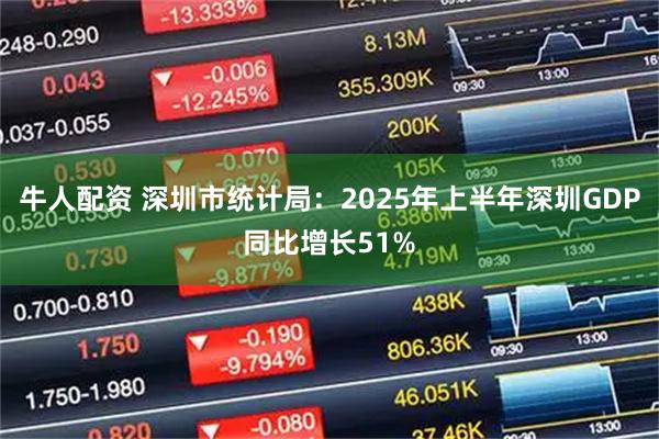 牛人配资 深圳市统计局：2025年上半年深圳GDP同比增长51%